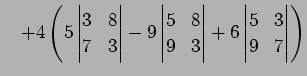 $\displaystyle \quad+ 4\left( 5 \begin{vmatrix}3 & 8\\ 7 & 3 \end{vmatrix} - 9 \...
... 8\\ 9 & 3 \end{vmatrix} + 6 \begin{vmatrix}5 & 3\\ 9 & 7 \end{vmatrix} \right)$