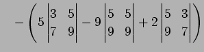 $\displaystyle \quad- \left( 5 \begin{vmatrix}3 & 5\\ 7 & 9 \end{vmatrix} - 9 \b...
... 5\\ 9 & 9 \end{vmatrix} + 2 \begin{vmatrix}5 & 3\\ 9 & 7 \end{vmatrix} \right)$