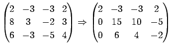 $\displaystyle \begin{pmatrix}
2 & -3 & -3 & 2\\
8 & 3 & -2 & 3\\
6 & -3 & -5 ...
...in{pmatrix}
2 & -3 & -3 & 2\\
0 & 15 & 10 & -5\\
0 & 6 & 4 & -2
\end{pmatrix}$