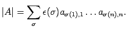 $\displaystyle \vert A\vert = \sum_{\sigma} \epsilon(\sigma)
a_{\sigma(1),1} \dots a_{\sigma(n),n}.
$
