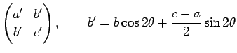 $\displaystyle \begin{pmatrix}
a' & b'\\
b' & c'
\end{pmatrix},
\qquad
b' = b \cos 2\theta + \frac{c-a}{2} \sin 2\theta
$