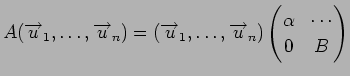 $\displaystyle A({\overrightarrow u}_1,\dots,{\overrightarrow u}_n) = ({\overrig...
... {\overrightarrow u}_n)
\begin{pmatrix}
\alpha & \cdots\\
0 & B
\end{pmatrix}$