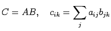 $\displaystyle C = AB,\quad c_{ik} = \sum_{j} a_{ij}b_{jk}
$