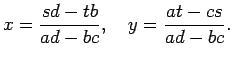 $\displaystyle x = \frac{sd - tb}{ad - bc},\quad y = \frac{at - cs}{ad - bc}.
$