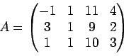\begin{displaymath}
A =
\begin{pmatrix}
-1 & 1 & 11 & 4\\
3 & 1 & 9 & 2\\
1 & 1 & 10 & 3
\end{pmatrix}\end{displaymath}