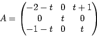 \begin{displaymath}
A =
\begin{pmatrix}
-2-t & 0 & t+1\\
0 & t & 0\\
-1-t & 0 & t
\end{pmatrix}\end{displaymath}